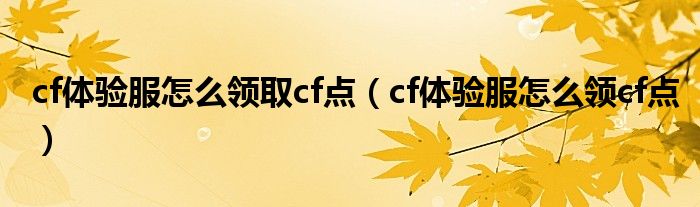 cf體驗服怎么領(lǐng)取cf點（cf體驗服怎么領(lǐng)cf點）