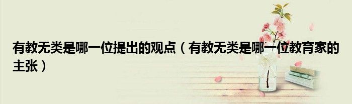 有教無類是哪一位提出的觀點（有教無類是哪一位教育家的主張）