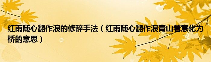 紅雨隨心翻作浪的修辭手法（紅雨隨心翻作浪青山著意化為橋的意思）