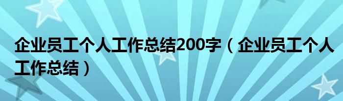 企業(yè)員工個(gè)人工作總結(jié)200字（企業(yè)員工個(gè)人工作總結(jié)）