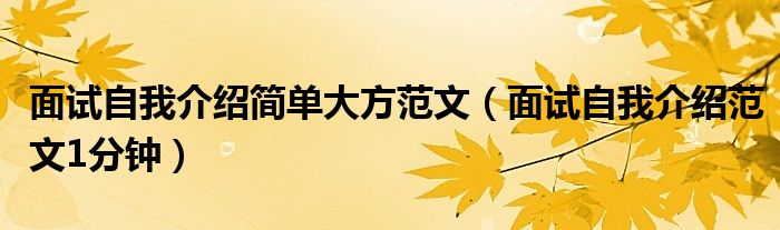 面試自我介紹簡單大方范文（面試自我介紹范文1分鐘）