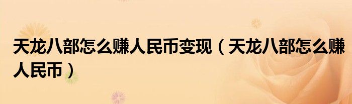 天龍八部怎么賺人民幣變現(xiàn)（天龍八部怎么賺人民幣）