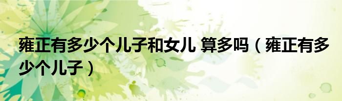雍正有多少個(gè)兒子和女兒 算多嗎（雍正有多少個(gè)兒子）