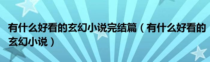 有什么好看的玄幻小說完結篇（有什么好看的玄幻小說）