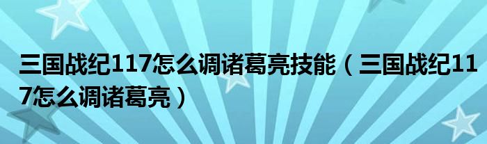 三國戰(zhàn)紀117怎么調諸葛亮技能（三國戰(zhàn)紀117怎么調諸葛亮）