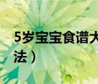 5歲寶寶食譜大全及做法（寶寶食譜大全及做法）