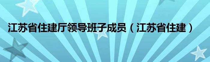 江蘇省住建廳領(lǐng)導班子成員（江蘇省住建）