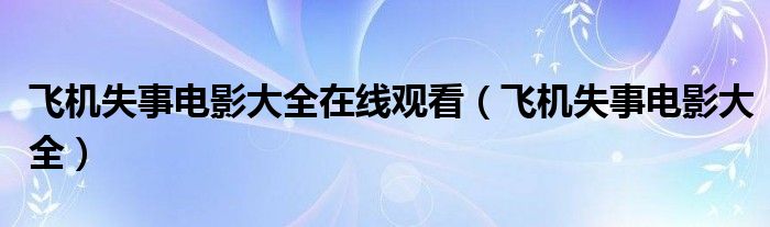 飛機(jī)失事電影大全在線觀看（飛機(jī)失事電影大全）