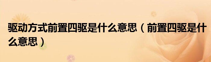 驅動方式前置四驅是什么意思（前置四驅是什么意思）