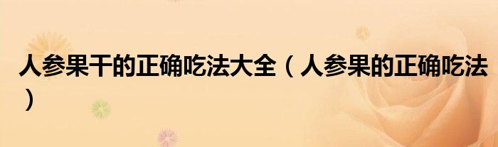 人參果干的正確吃法大全（人參果的正確吃法）