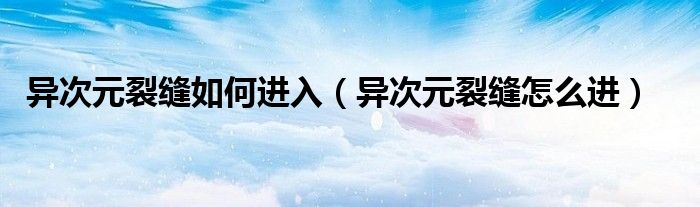 異次元裂縫如何進入（異次元裂縫怎么進）