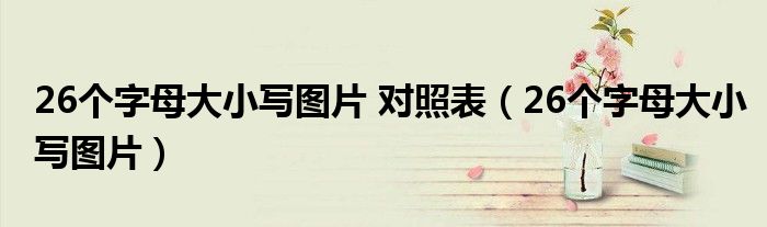 26個(gè)字母大小寫圖片 對(duì)照表（26個(gè)字母大小寫圖片）
