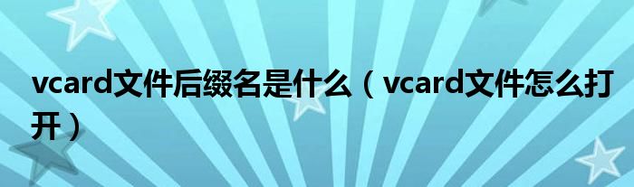 vcard文件后綴名是什么（vcard文件怎么打開(kāi)）