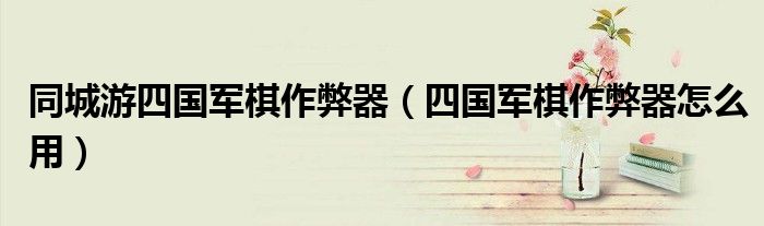 同城游四國軍棋作弊器（四國軍棋作弊器怎么用）