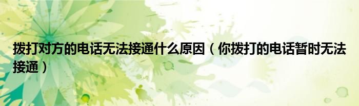 撥打?qū)Ψ降碾娫挓o(wú)法接通什么原因（你撥打的電話暫時(shí)無(wú)法接通）