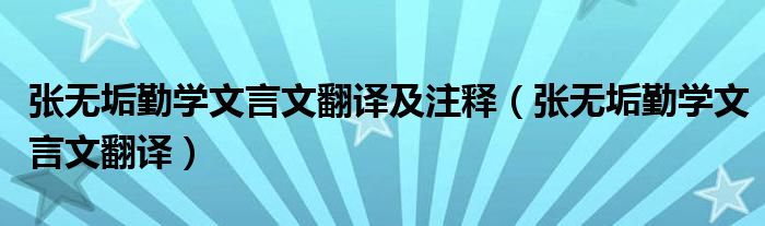 張無(wú)垢勤學(xué)文言文翻譯及注釋?zhuān)◤垷o(wú)垢勤學(xué)文言文翻譯）