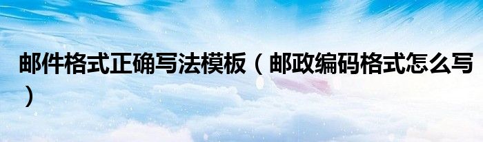郵件格式正確寫法模板（郵政編碼格式怎么寫）