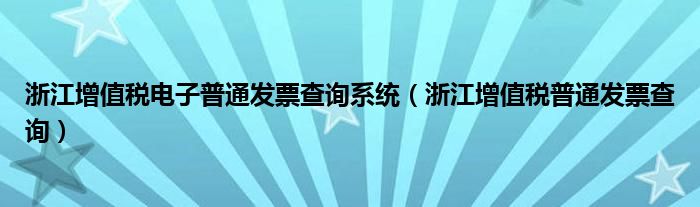浙江增值稅電子普通發(fā)票查詢系統(tǒng)（浙江增值稅普通發(fā)票查詢）