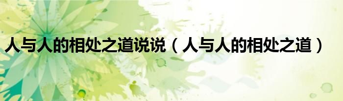 人與人的相處之道說說（人與人的相處之道）