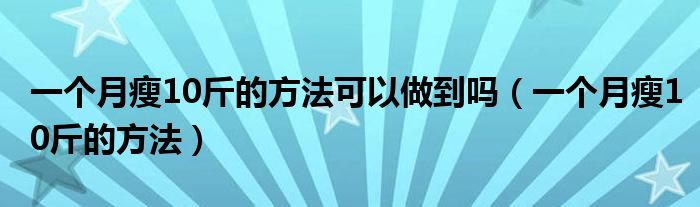 一個月瘦10斤的方法可以做到嗎（一個月瘦10斤的方法）