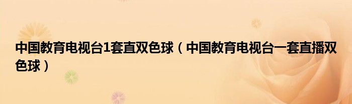 中國教育電視臺1套直雙色球（中國教育電視臺一套直播雙色球）