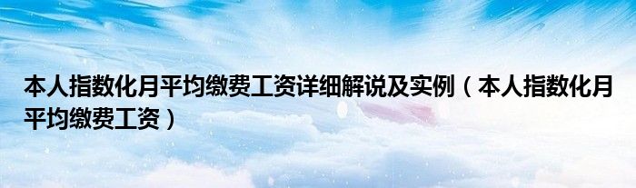 本人指數(shù)化月平均繳費工資詳細解說及實例（本人指數(shù)化月平均繳費工資）