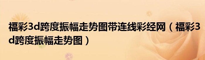 福彩3d跨度振幅走勢(shì)圖帶連線彩經(jīng)網(wǎng)（福彩3d跨度振幅走勢(shì)圖）
