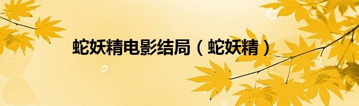 蛇妖精電影結(jié)局（蛇妖精）