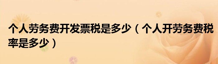 個(gè)人勞務(wù)費(fèi)開發(fā)票稅是多少（個(gè)人開勞務(wù)費(fèi)稅率是多少）