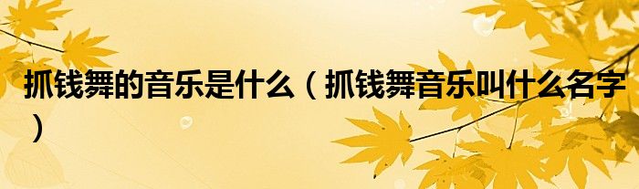 抓錢舞的音樂是什么（抓錢舞音樂叫什么名字）
