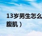 13歲男生怎么練腹肌胸?。?3歲男生怎么練腹?。?/>
                                    </a>
                                                </div>
                                    <div   id=