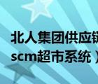 北人集團(tuán)供應(yīng)鏈系統(tǒng)登錄（北人集團(tuán)供應(yīng)商鏈scm超市系統(tǒng)）