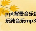 ppt背景音樂純音樂下載溫暖類（ppt背景音樂純音樂mp3）
