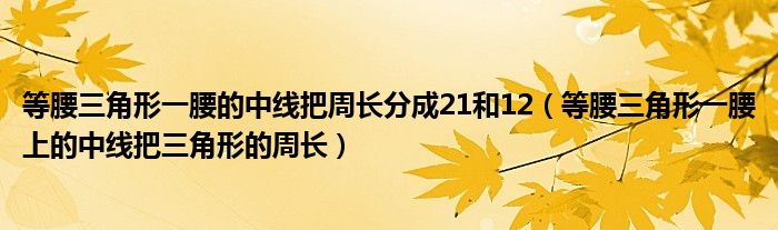 等腰三角形一腰的中線把周長分成21和12（等腰三角形一腰上的中線把三角形的周長）