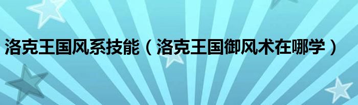 洛克王國(guó)風(fēng)系技能（洛克王國(guó)御風(fēng)術(shù)在哪學(xué)）