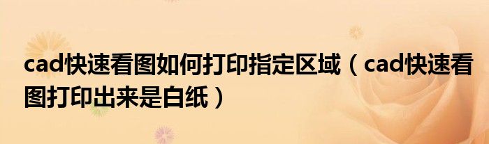 cad快速看圖如何打印指定區(qū)域（cad快速看圖打印出來(lái)是白紙）