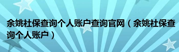 余姚社保查詢個人賬戶查詢官網(wǎng)（余姚社保查詢個人賬戶）