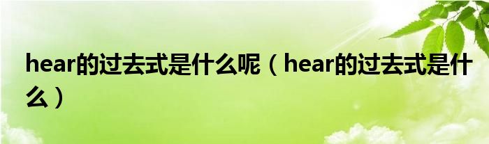 hear的過去式是什么呢（hear的過去式是什么）
