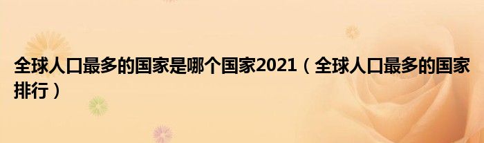 全球人口最多的國家是哪個國家2021（全球人口最多的國家排行）