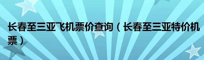 長春至三亞飛機(jī)票價查詢（長春至三亞特價機(jī)票）