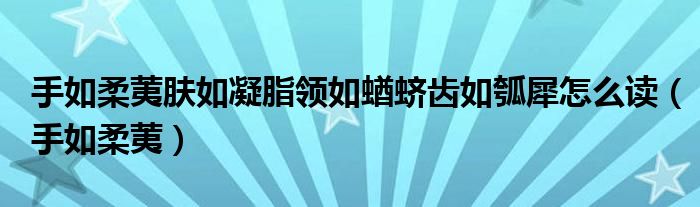 手如柔荑膚如凝脂領(lǐng)如蝤蠐齒如瓠犀怎么讀（手如柔荑）