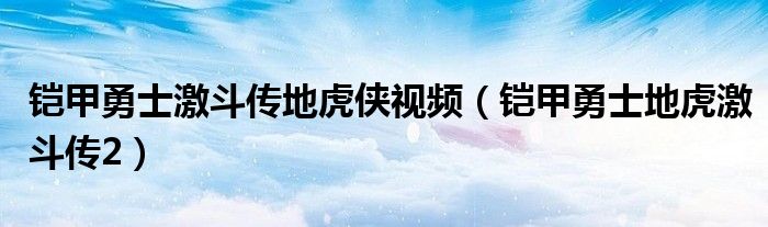 鎧甲勇士激斗傳地虎俠視頻（鎧甲勇士地虎激斗傳2）