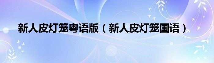 新人皮燈籠粵語版（新人皮燈籠國語）