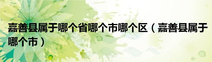 嘉善縣屬于哪個(gè)省哪個(gè)市哪個(gè)區(qū)（嘉善縣屬于哪個(gè)市）