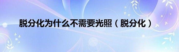 脫分化為什么不需要光照（脫分化）