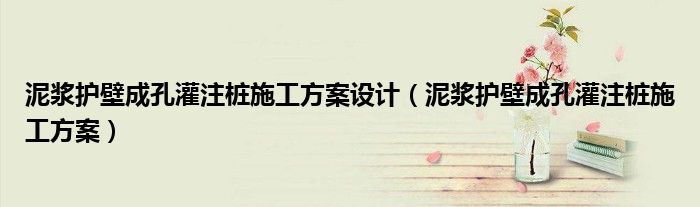 泥漿護(hù)壁成孔灌注樁施工方案設(shè)計(jì)（泥漿護(hù)壁成孔灌注樁施工方案）