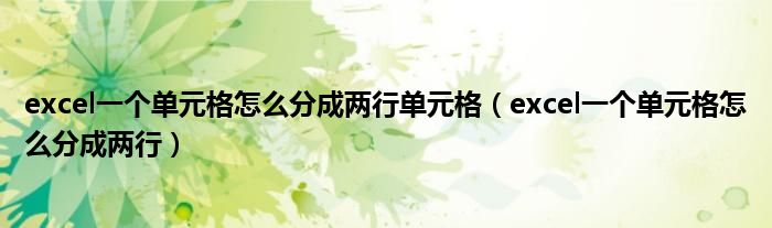 excel一個單元格怎么分成兩行單元格（excel一個單元格怎么分成兩行）