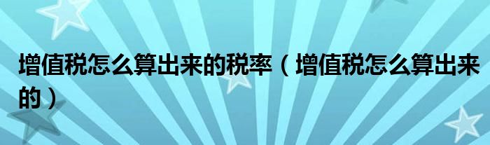 增值稅怎么算出來的稅率（增值稅怎么算出來的）