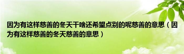 因?yàn)橛羞@樣慈善的冬天干啥還希望點(diǎn)別的呢慈善的意思（因?yàn)橛羞@樣慈善的冬天慈善的意思）