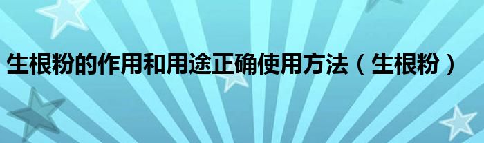 生根粉的作用和用途正確使用方法（生根粉）
